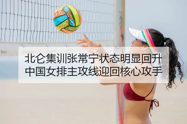 北仑集训张常宁状态明显回升 中国女排主攻线迎回核心攻手